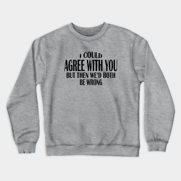 I Could Agree With You But Then We'd Both Be Wrong (for light colors) Crewneck Sweatshirt by TrailRunner